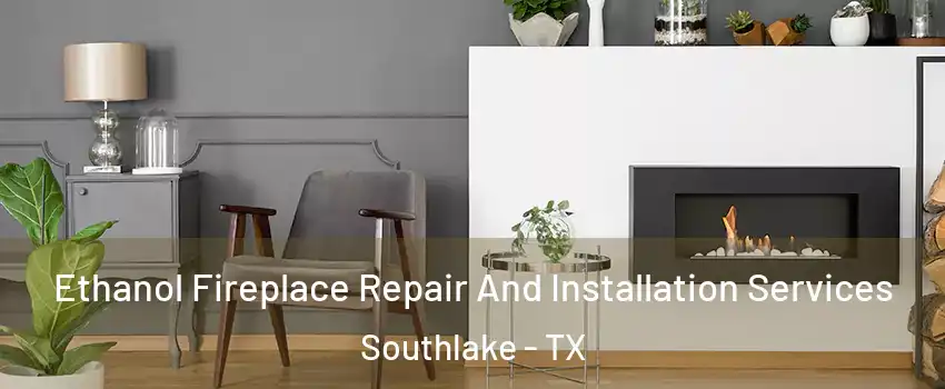  Ethanol Fireplace Repair And Installation Services Southlake - TX