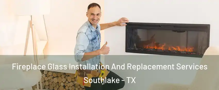  Fireplace Glass Installation And Replacement Services Southlake - TX