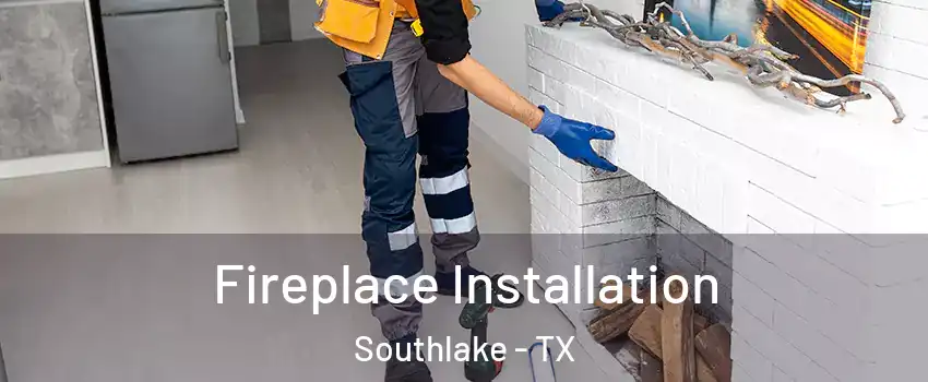  Fireplace Installation Southlake - TX