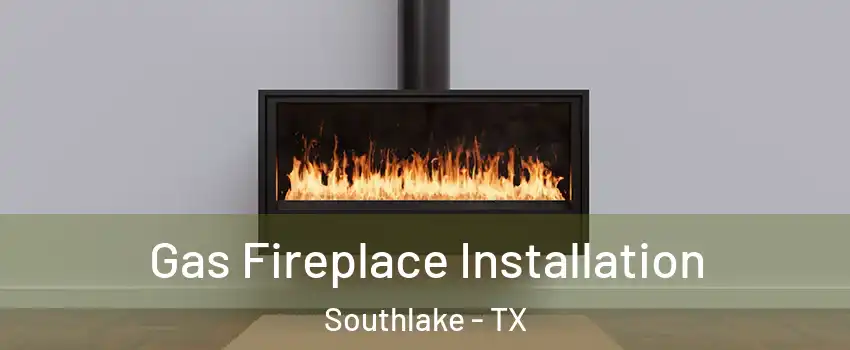  Gas Fireplace Installation Southlake - TX