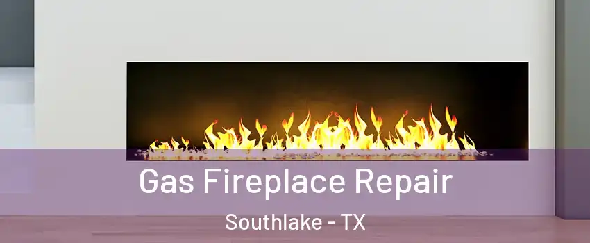  Gas Fireplace Repair Southlake - TX