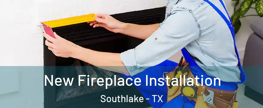  New Fireplace Installation Southlake - TX