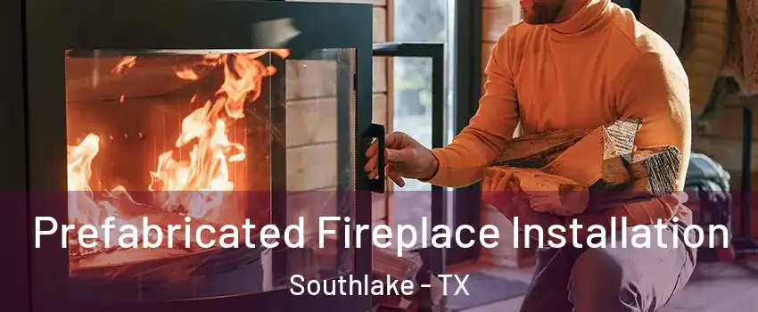  Prefabricated Fireplace Installation Southlake - TX