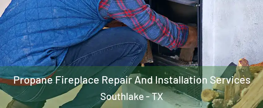  Propane Fireplace Repair And Installation Services Southlake - TX