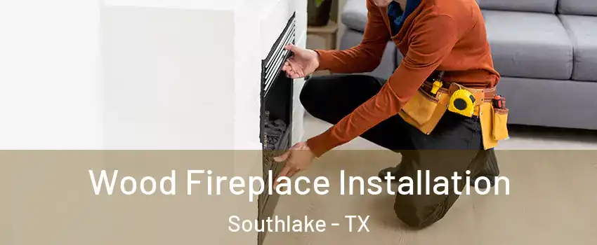  Wood Fireplace Installation Southlake - TX