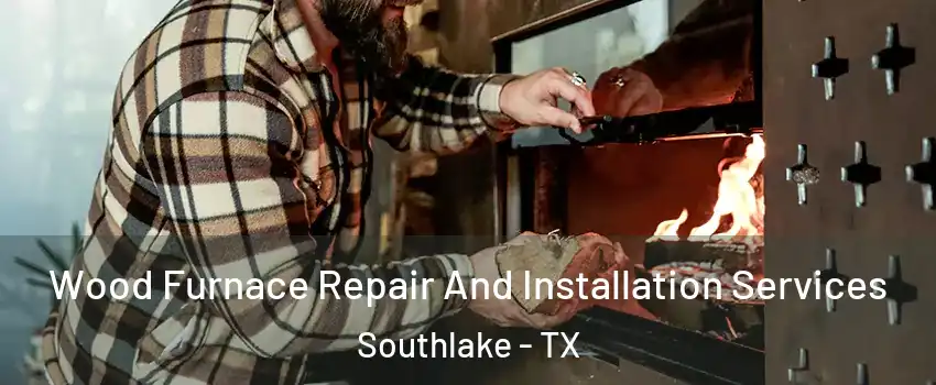 Wood Furnace Repair And Installation Services Southlake - TX